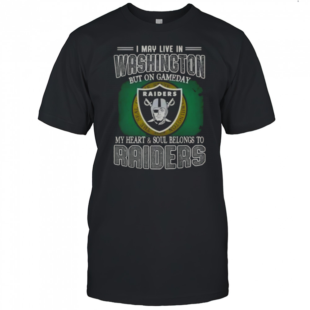 I May Live In Washington But On Gameday My Heart And Soul Belongs To Raiders T-Shirt