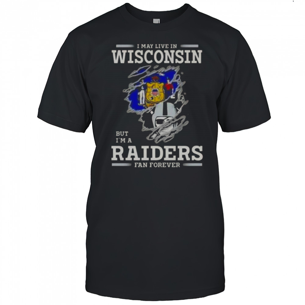 I May Live In Wisconsin But I’m A Raiders Fan Forever T-Shirt