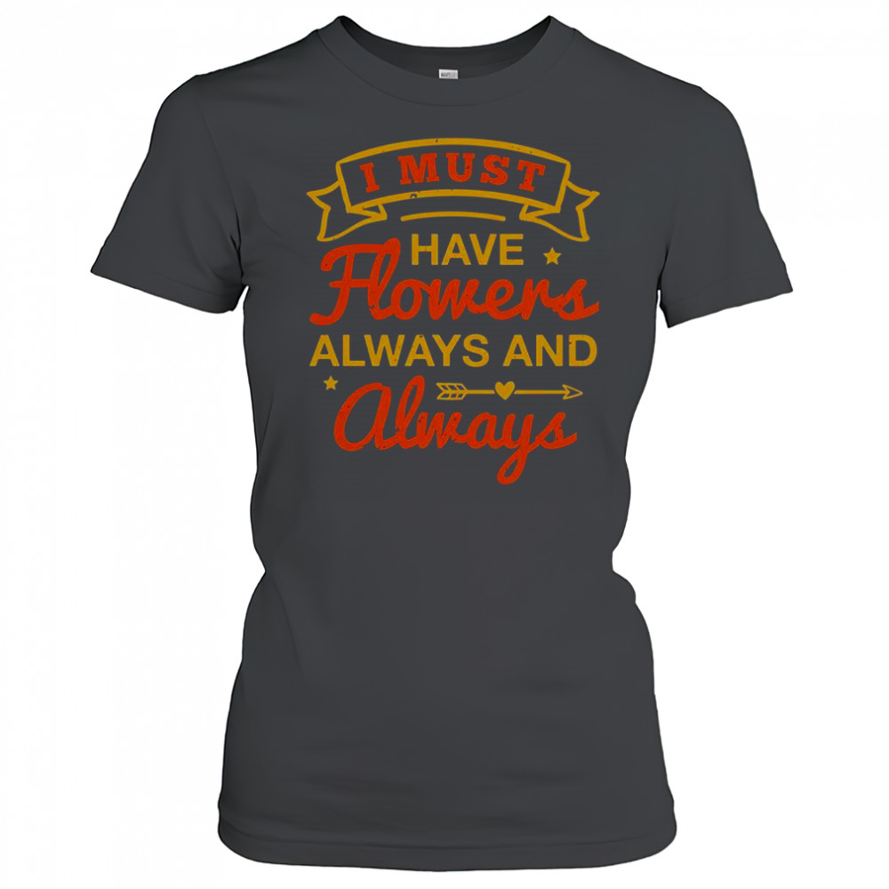 I Must Have Flowers Always And Always T-Shirt