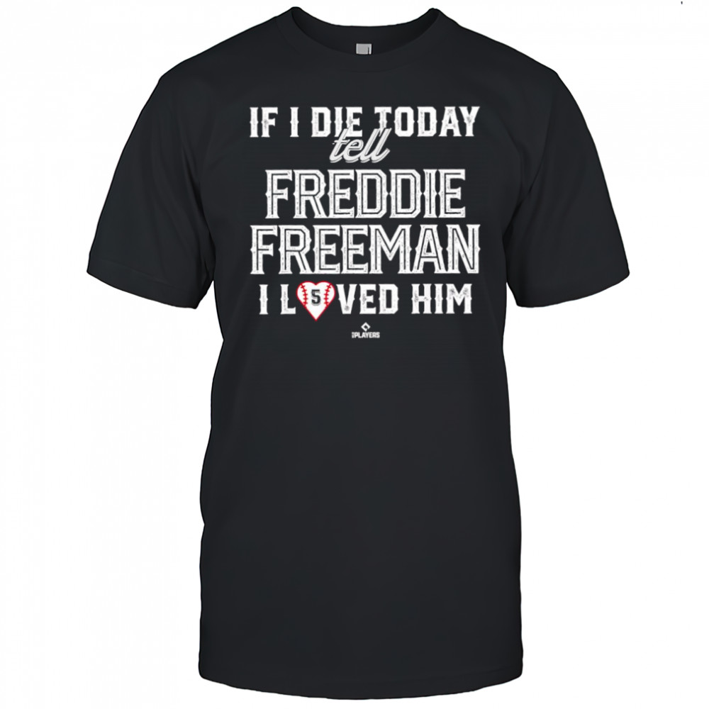 If i die today tell Freddie Freeman i loved him number 5 Los Angeles Dodgers shirt