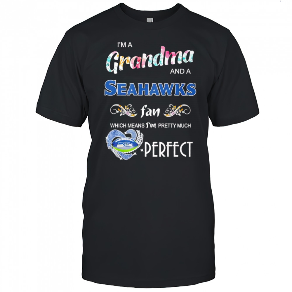 I’m A Grandma And A Seattle Seahawks Fan Which Means I’m Pretty Much Perfect shirt