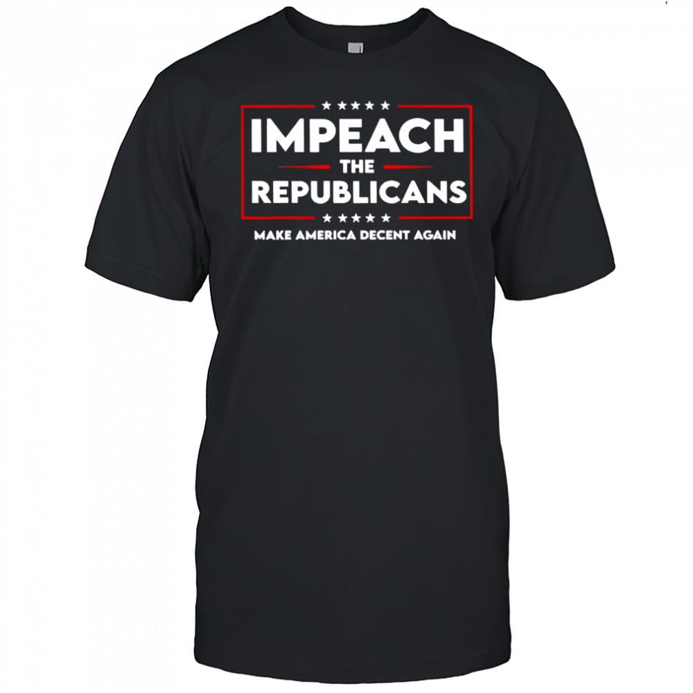 Impeach the republicans make America decent again shirt