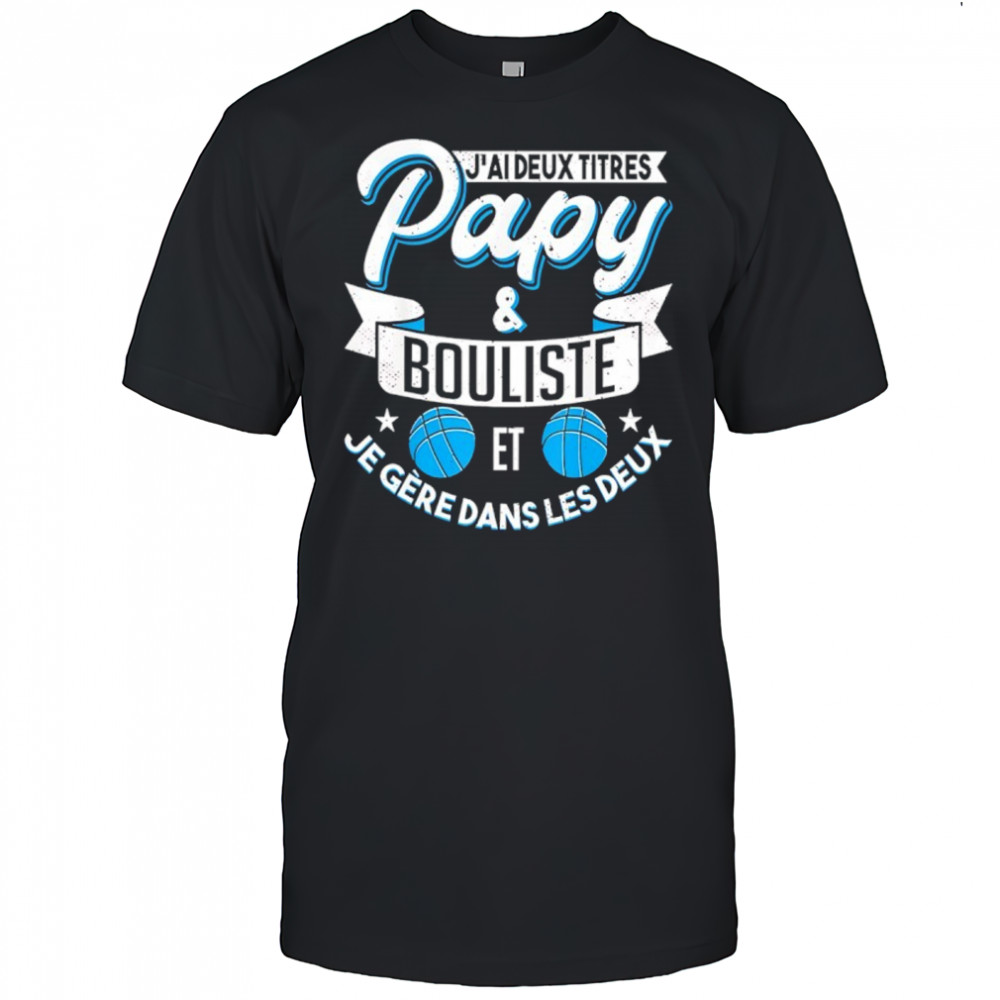 J’ai Deux Titres Papy And Bouliste Et Je Gere Dans Les Deux shirt