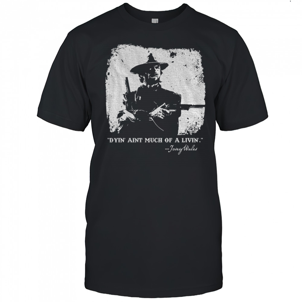 Josey Wales dyin’ aint much of a livin’ shirt