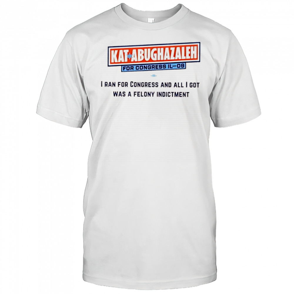 Kat Abughazaleh for Congress IL-09 i ran for congress and all i got was a felony indictment shirt
