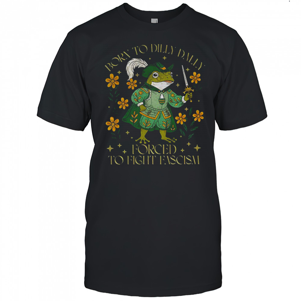 Portland Frog born to dilly dally forced to fight fascism anti Trump shirt