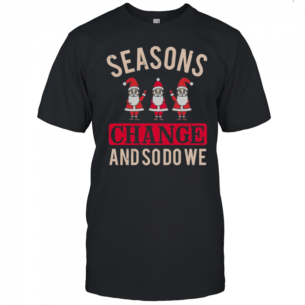 Seasons Change And So Do We Christmas T-Shirt