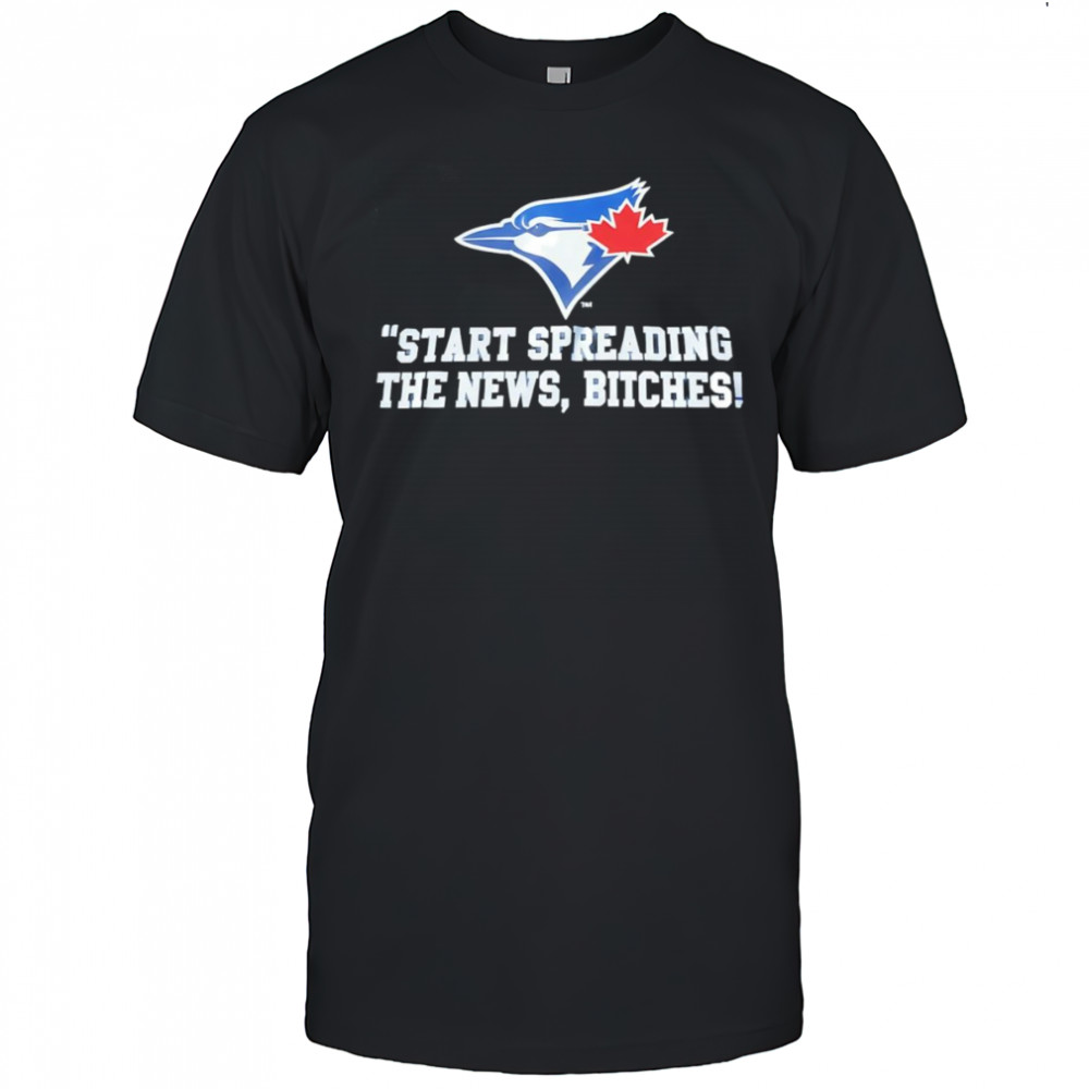 Start spreading the news bitches Toronto Blue Jays shirt