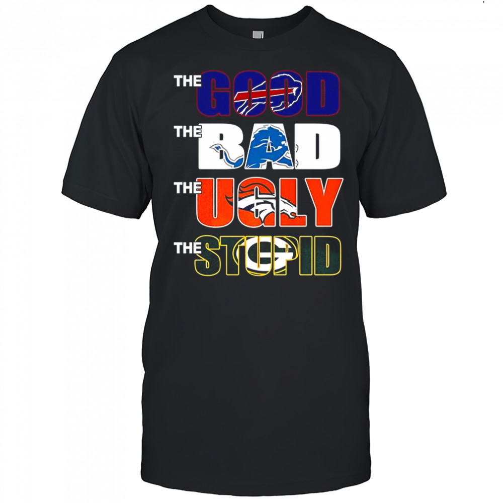 The good Buffalo Bills the bad Detroit Lions the ugly Denver Broncos the stupid Green Bay Packers shirt