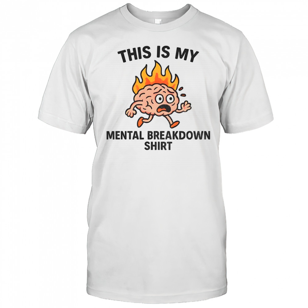 This is my mental breakdown shirt