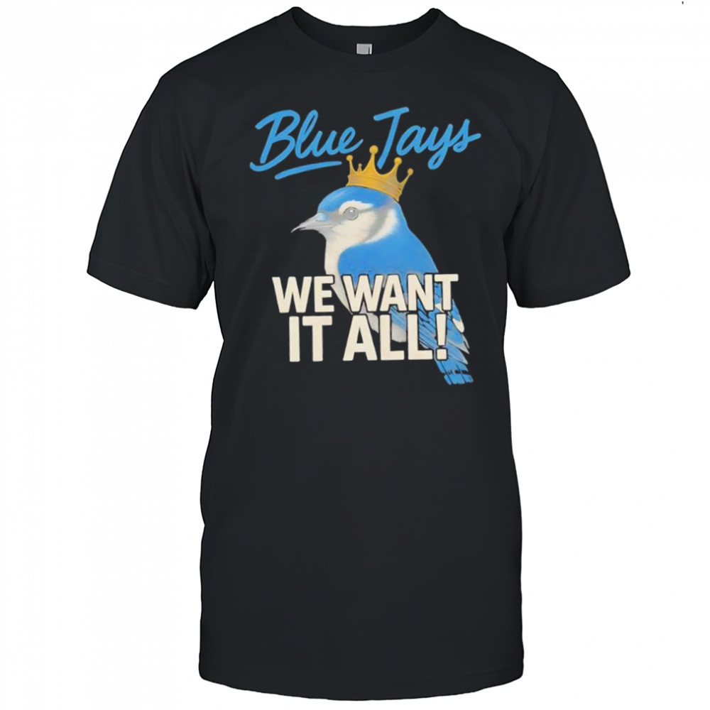 Toronto Blue Jays We Want It All Crowned Bird shirt