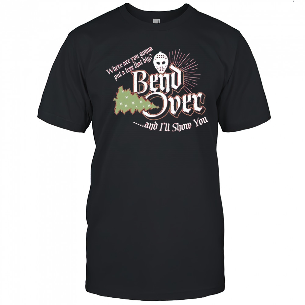 Where Are You Gonna Put A Tree That Big Bend Over And I’ll Show You Christmas T-shirt