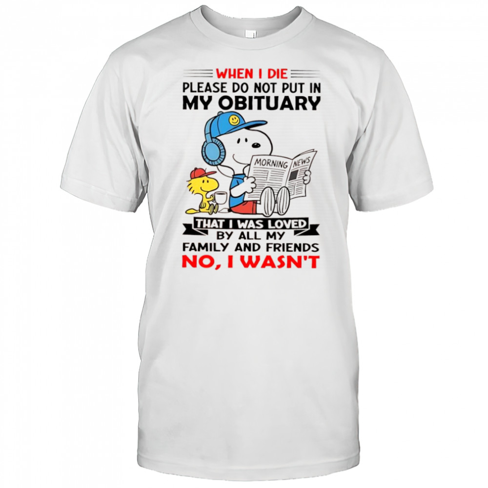 Woodstock and Snoopy when i die please do not put in my obituary that i was loved shirt