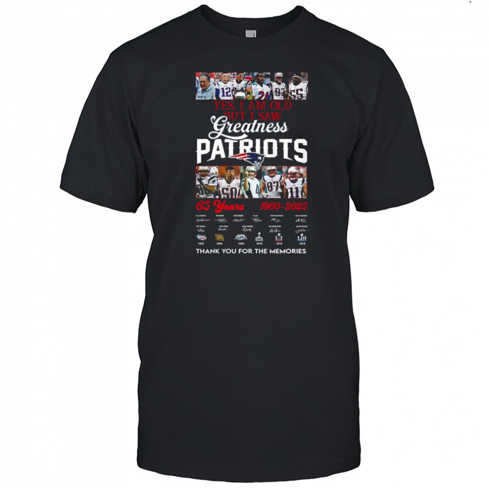 Yes I am old but I saw greatness Patriots 65 years 1960-2025 signature shirt