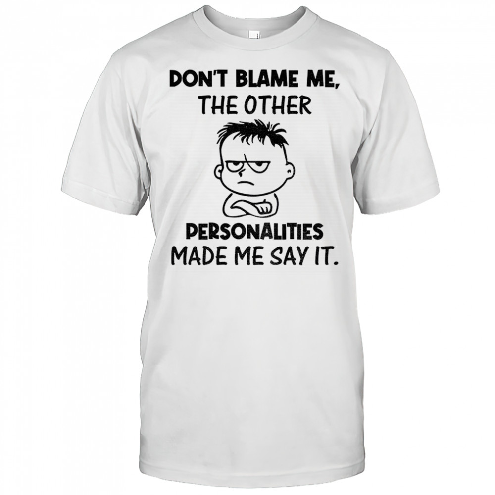 Young don’t blame me the other personalities made me say it shirt