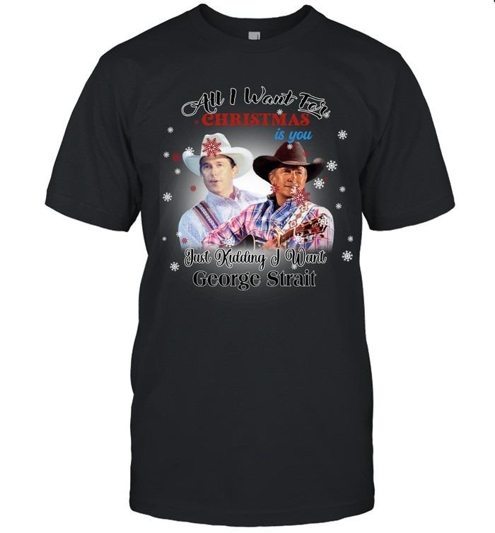 All I Want For Christmas Is You Just Kidding I Want George Strait Christmas T-Shirt
