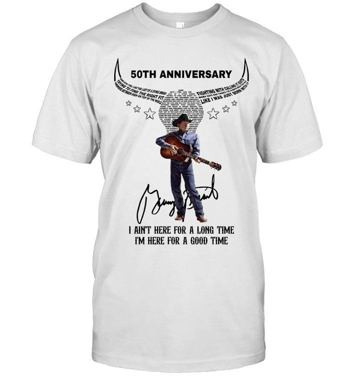 George Strait 50th Anniversary I Ain’t Here For A Long Time I’m Here For A Good Time T-Shirt