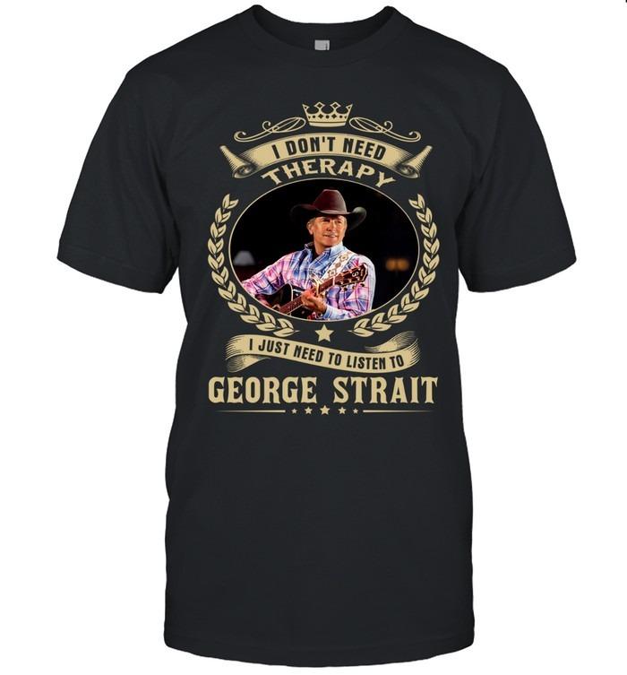 I Don’t Need Therapy I Just Need To Listen To George Strait T-Shirt