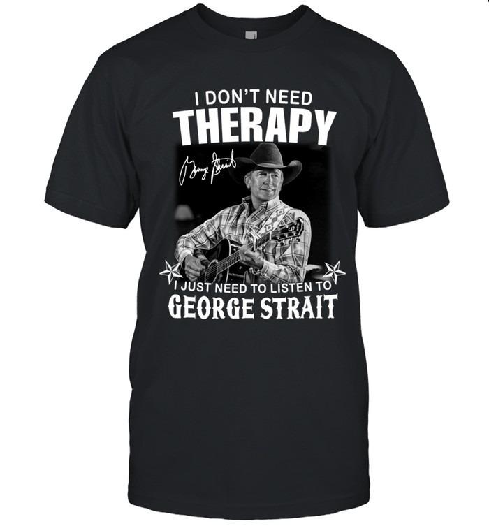 I Don’t Need Therapy I Just Need To Listen To George Strait T-Shirts