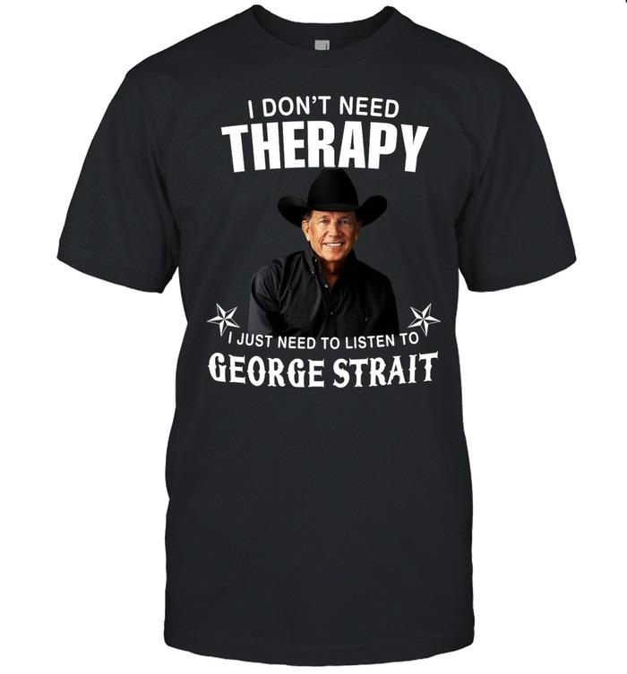 I Don’t Need Therapy I Just Need To Listen To George Strait TShirt