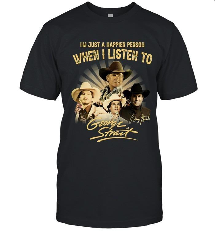 I’m Just A Happier Person When I Listen To George Strait TShirt