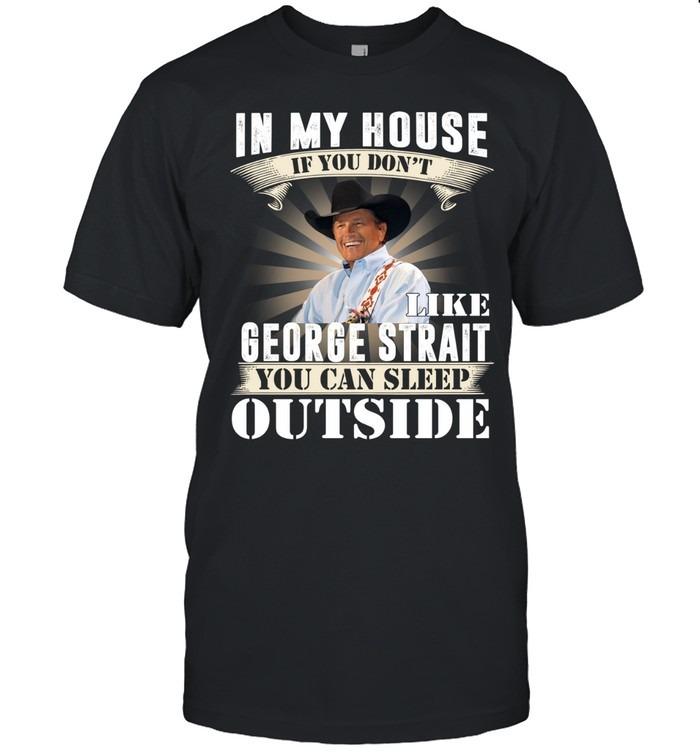 In My House If You Don’t Like George Strait You Can Sleep Outside T-Shirt