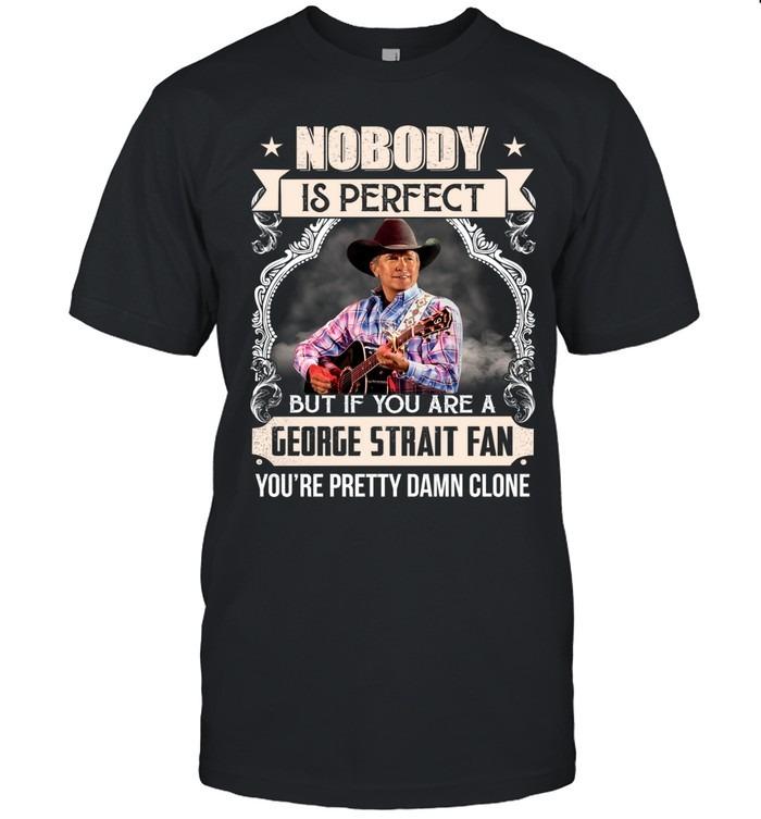 Nobody Is Perfect But If You Are A George Strait Fan You’re Pretty Damn Close T-Shirt