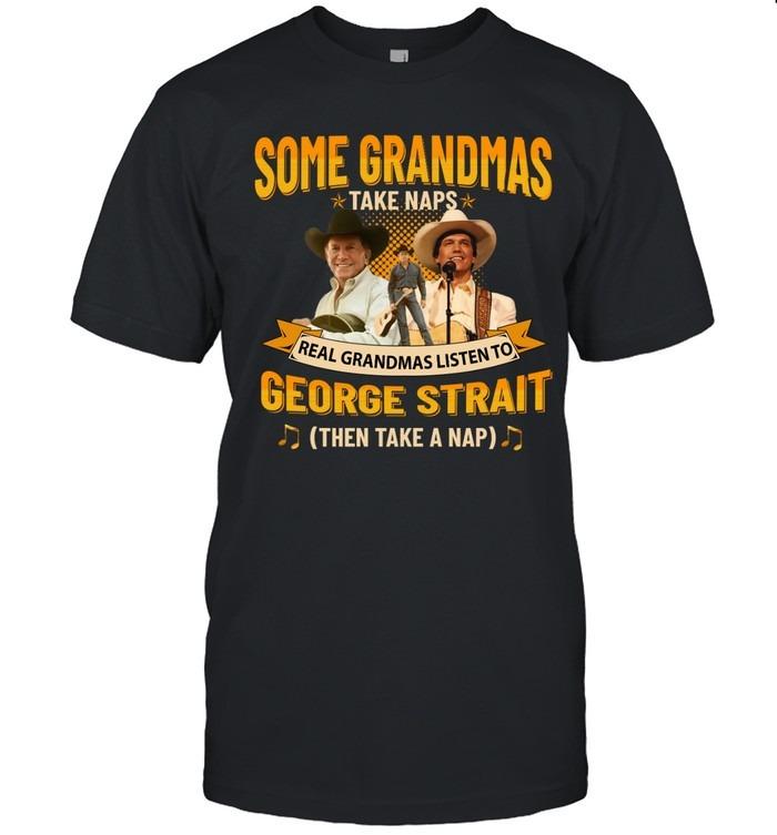 Some Grandmas Take Naps Real Grandmas Listen To George Strait T-Shirt