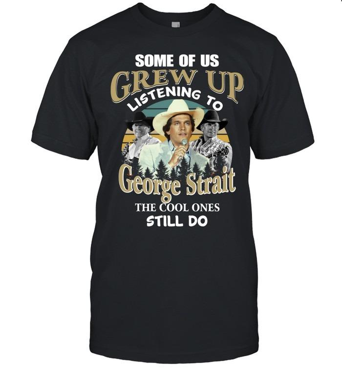 Some Of Us Grew Up Listening To George Strait The Cool Ones Still Do TShirt
