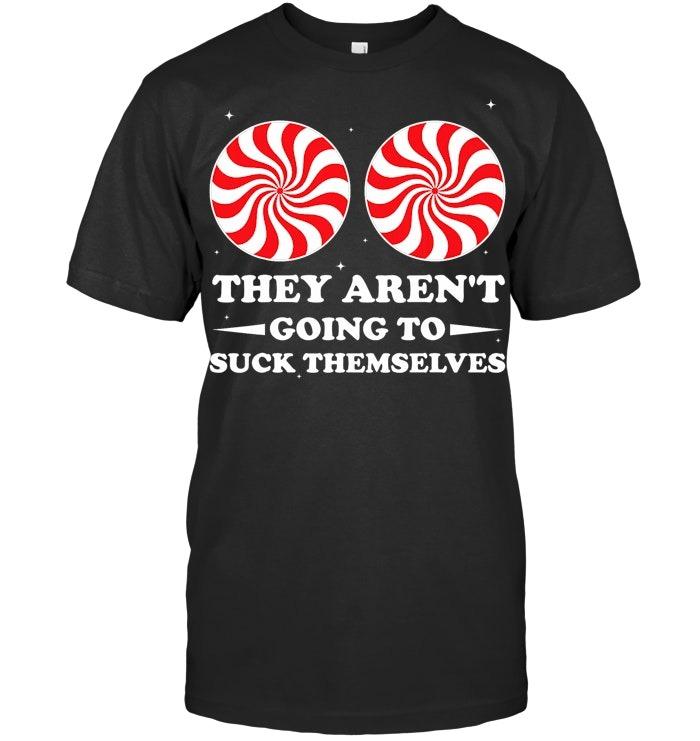 They Aren't Going To Suck Themselves Christmas Inappropriate T Shirt