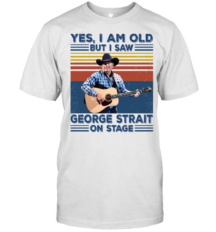 Yes I Am Old But I Saw George Strait On Stage Shirt