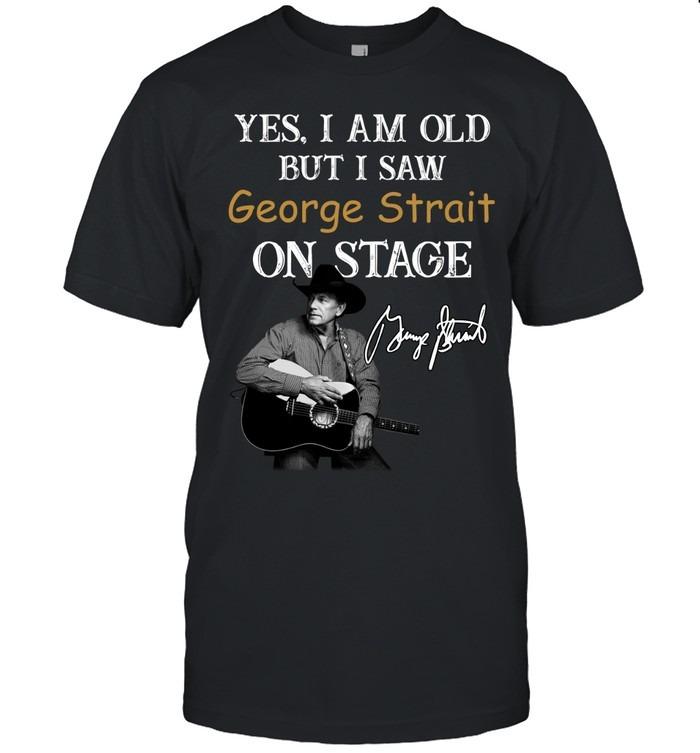 Yes I Am Old But I Saw George Strait On Stage T-Shirt