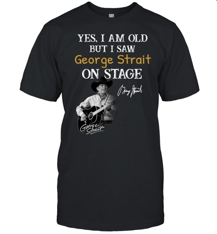 Yes I Am Old But I Saw George Strait On Stage TShirt