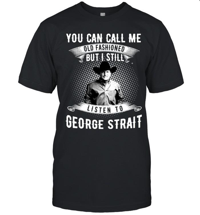 You Can Call Me Old Fashioned But I Still Listen To George Strait T-Shirt