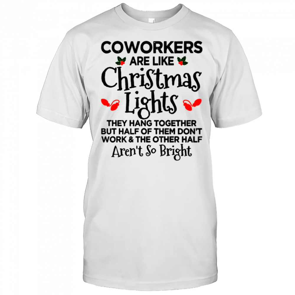 Coworkers are like christmas lights they hang together but half Christmas shirt