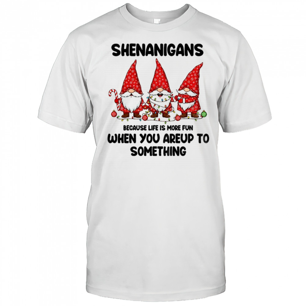 Gnome Xmas shenanigans because life is more fun when you areup to something Merry Christmas shirt