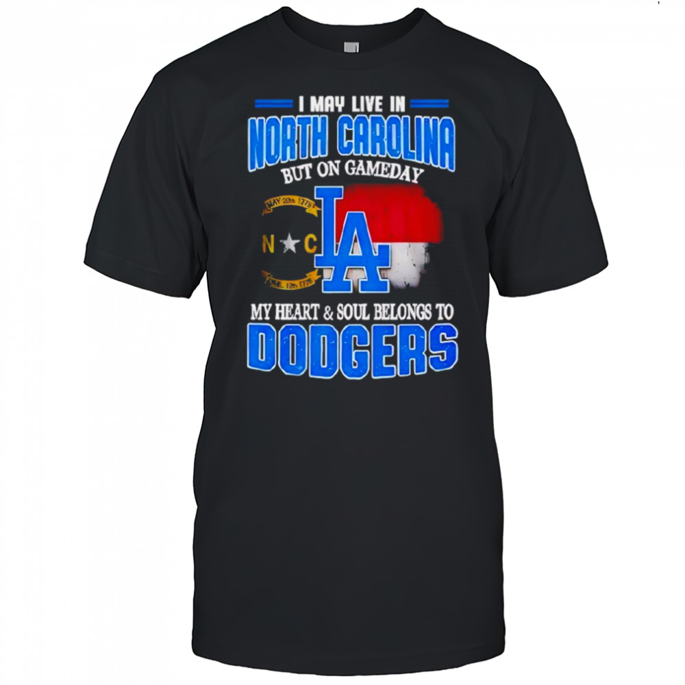 Good I May Live In North Carolina But On Gameday My Heart And Soul Belongs To Dodgers 2025 Shirt