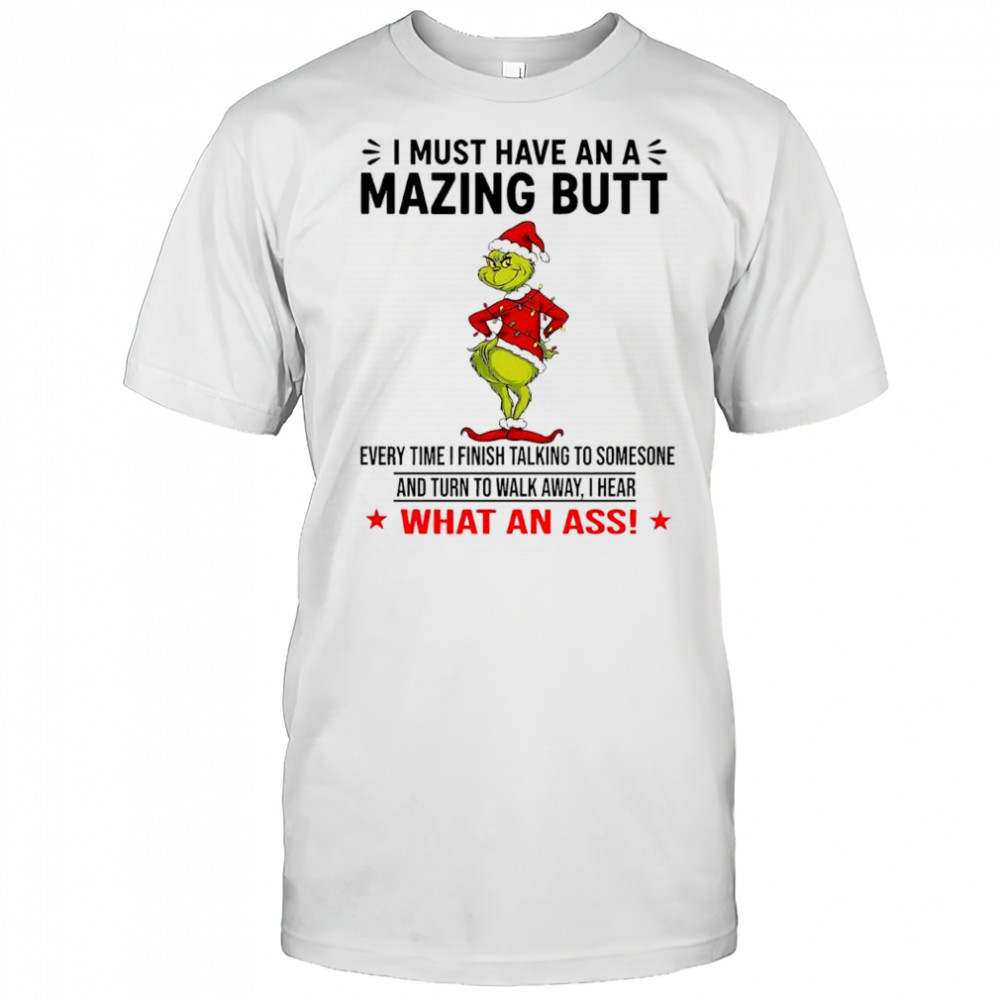 Grinch Christmas i must have an a mazing butt what an ass shirt
