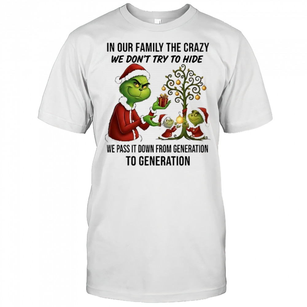 Grinch Christmas in our family the crazy we don’t try to hide we pass it down from generation to generation shirt