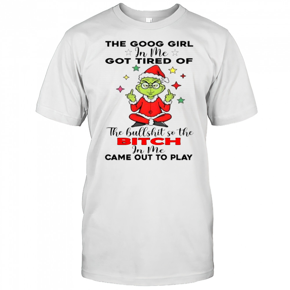 Grinch christmas the goog girl in me got tired of shirt
