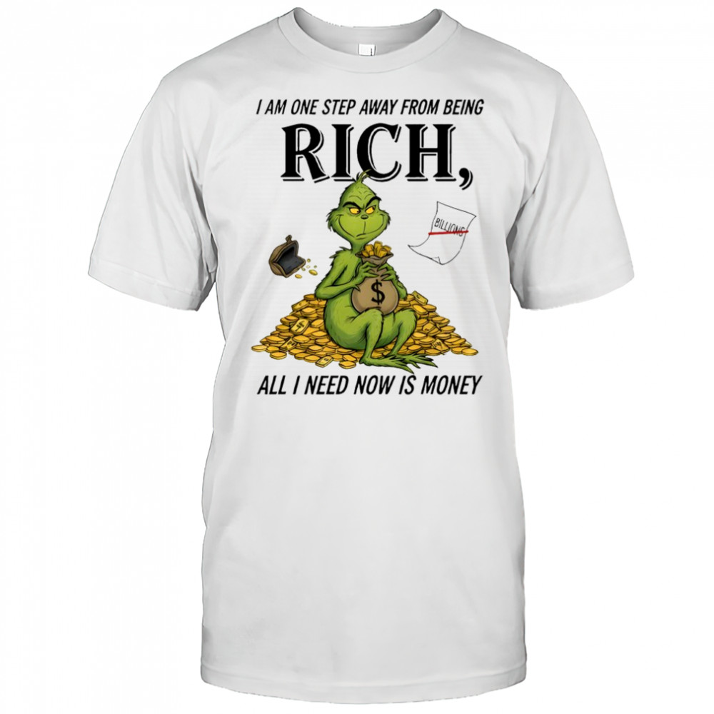 Grinch I am one step away from being rich all i need now is money shirt