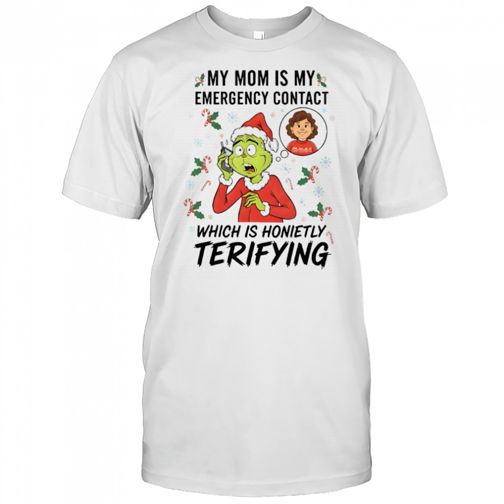 Grinch my mom is my emergency contact which is honietly terifying shirt
