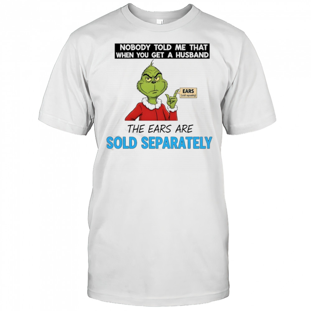 Grinch nobody told me that when you get a husband the ears are sold separately Christmas shirt