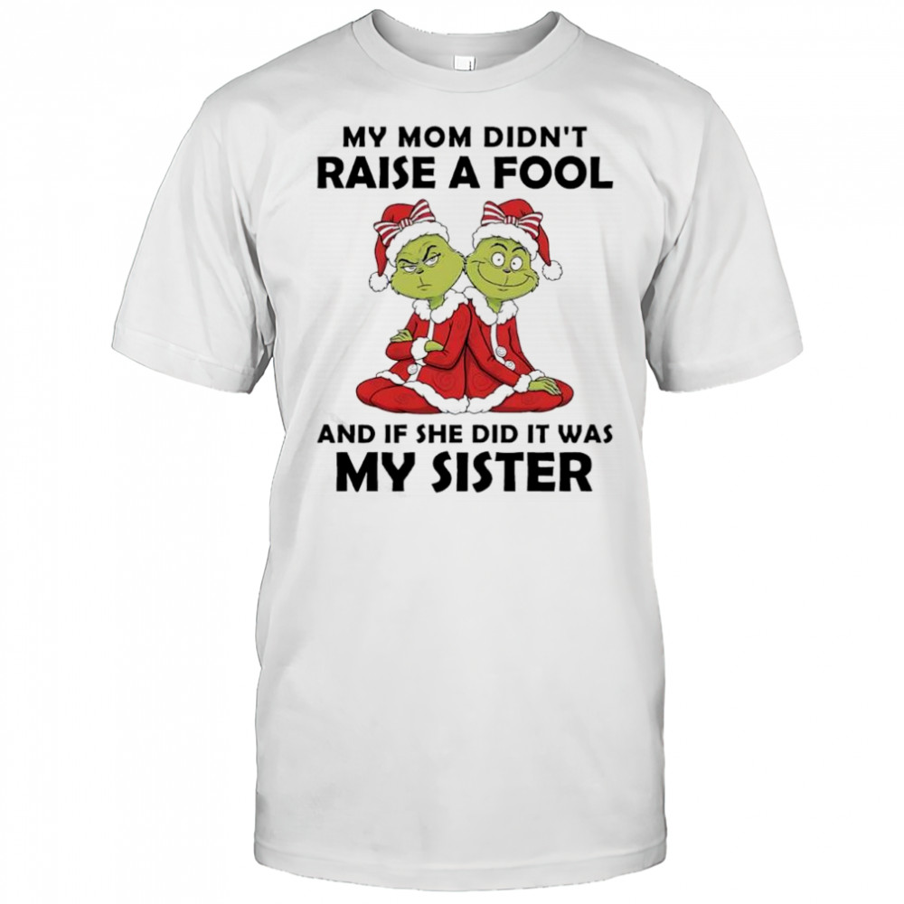 Grinch Santa hat my mom didn’t raise a fool if she did it was my sister shirt