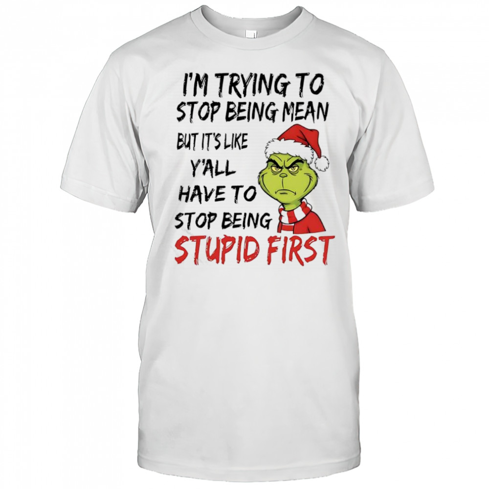 Grinch Santa i’m trying to stop being mean but it’s like y’all have to stop being stupid first shirt