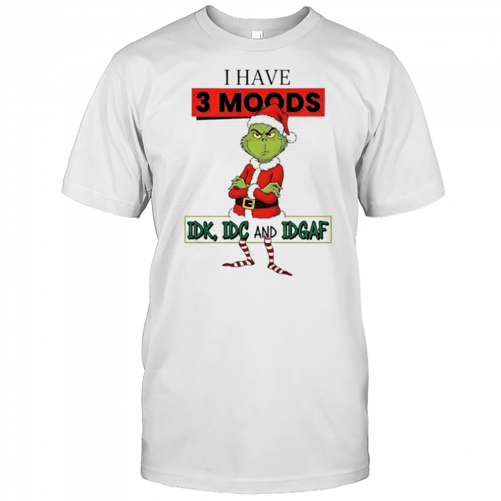 Grinch Santa Suit I have 3 moods IDK IDC and IDGAF shirt