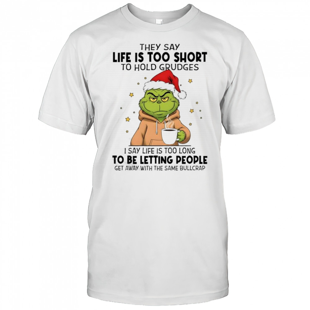 Grinch they say life is too short to hold grudges i say life is too long to be letting people shirt