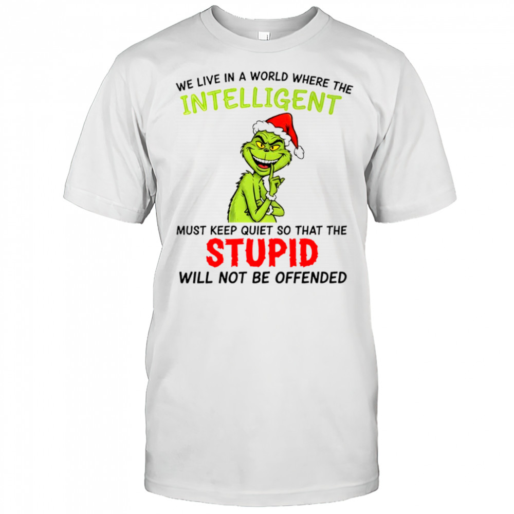 Grinch we live in a world where the intelligent must keep quiet so that the stupid shirt