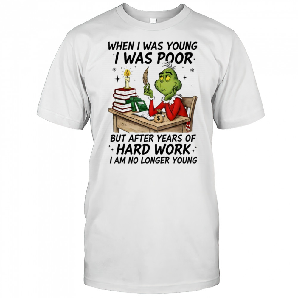 Grinch when i was young i was poor but after years of hard work shirt