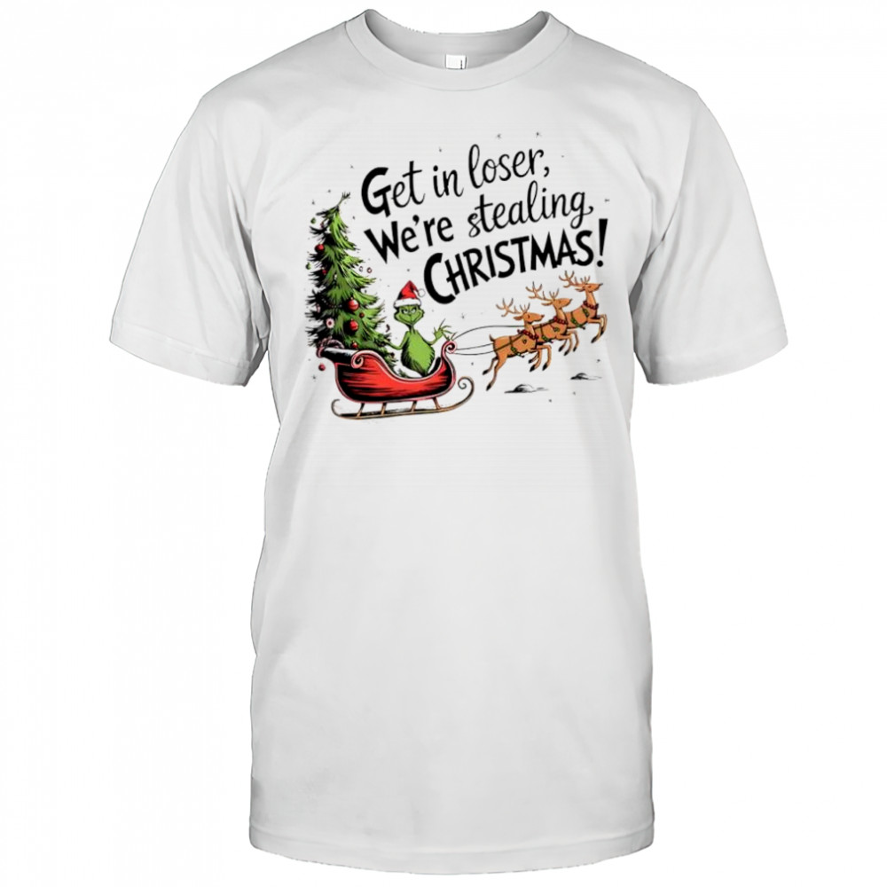 Grinch with reindeer Get in loser We’re stealing Christmas shirt